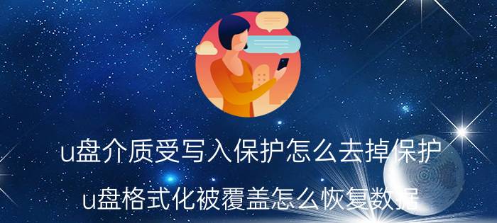 u盘介质受写入保护怎么去掉保护 u盘格式化被覆盖怎么恢复数据？